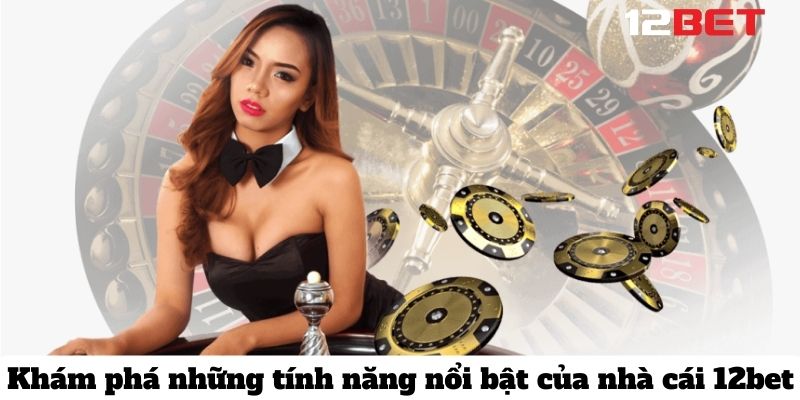 Nhà cái 12bet Thiên Đường Giải Trí Trực Tuyến Hàng Đầu 2024 tinh nang noi bat 12bet 2