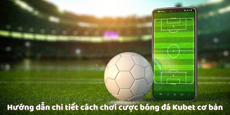 Cược Bóng Đá Kubet - Những Điều Cần Biết Để Chơi Hiệu Quả Hướng dẫn chi tiết cách chơi cược bóng đá Kubet cơ bản