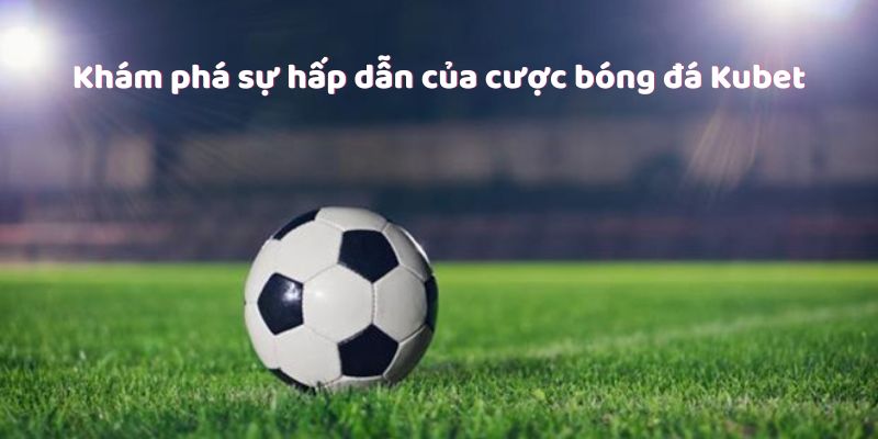 Cược Bóng Đá Kubet - Những Điều Cần Biết Để Chơi Hiệu Quả Khám phá sự hấp dẫn của cược bóng đá Kubet
