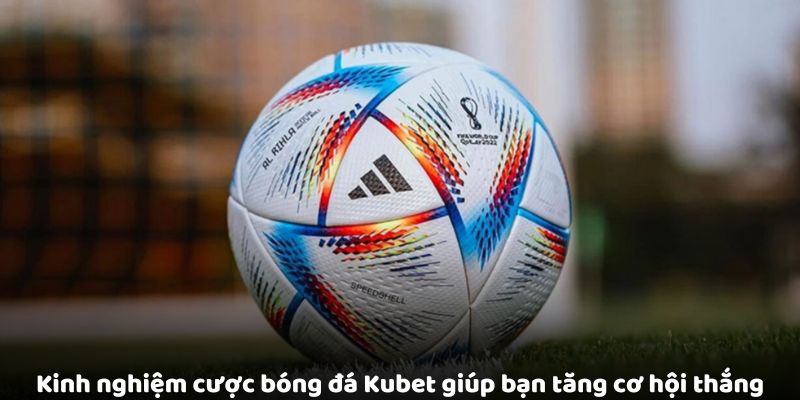 Cược Bóng Đá Kubet - Những Điều Cần Biết Để Chơi Hiệu Quả Kinh nghiệm cược bóng đá Kubet giúp bạn tăng cơ hội thắng